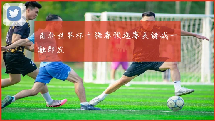 南非世界杯十强赛预选赛关键战一触即发