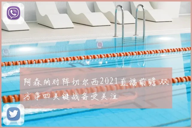 阿森纳对阵切尔西2021直播前瞻 双方争四关键战备受关注