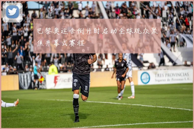 巴黎奥运会倒计时启动全球观众聚焦开幕式赛程