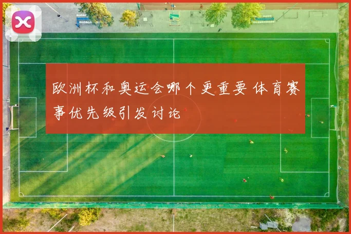 欧洲杯和奥运会哪个更重要 体育赛事优先级引发讨论