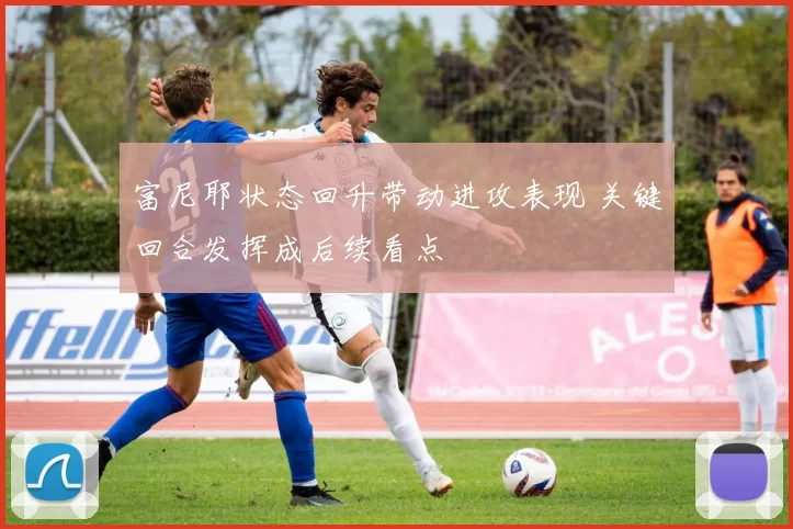 富尼耶状态回升带动进攻表现 关键回合发挥成后续看点