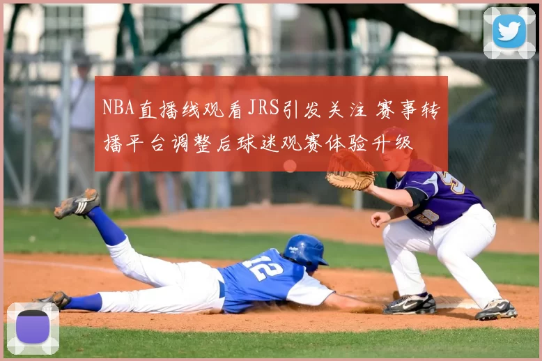 NBA直播线观看JRS引发关注 赛事转播平台调整后球迷观赛体验升级