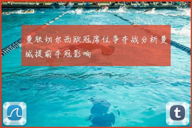曼联切尔西欧冠席位争夺战分析曼城提前夺冠影响