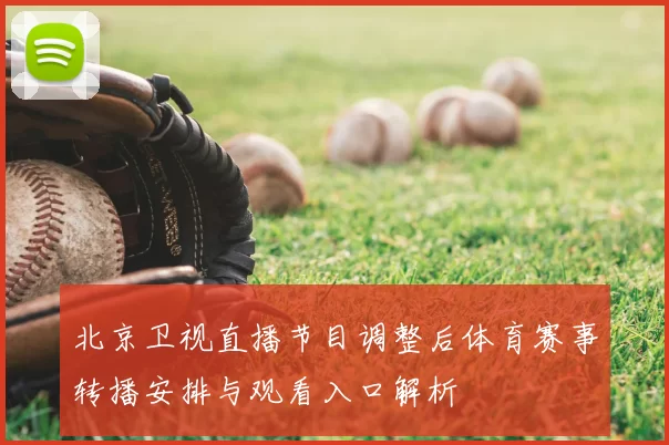 北京卫视直播节目调整后体育赛事转播安排与观看入口解析