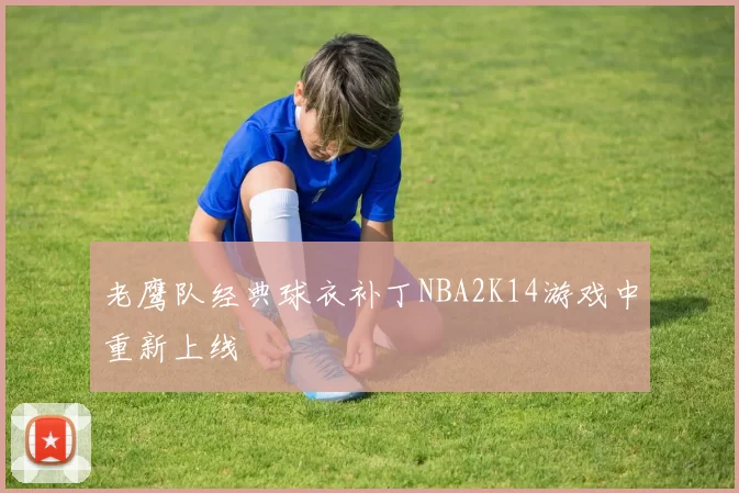 老鹰队经典球衣补丁NBA2K14游戏中重新上线
