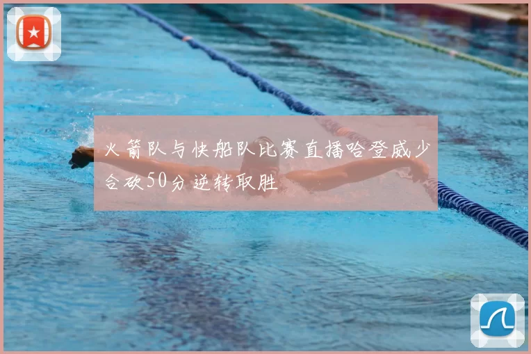 火箭队与快船队比赛直播哈登威少合砍50分逆转取胜