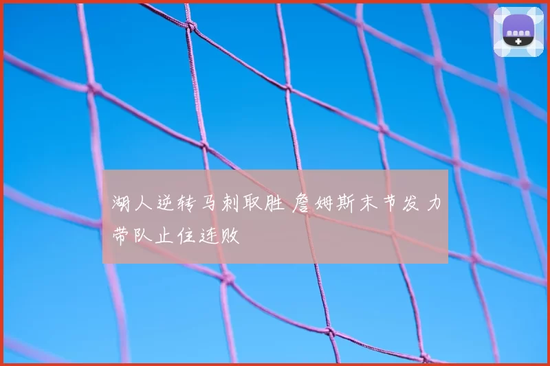 湖人逆转马刺取胜 詹姆斯末节发力带队止住连败