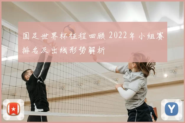 国足世界杯征程回顾 2022年小组赛排名及出线形势解析