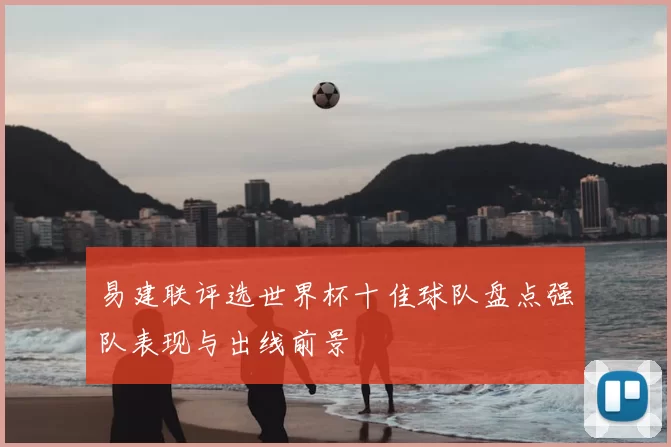 易建联评选世界杯十佳球队盘点强队表现与出线前景