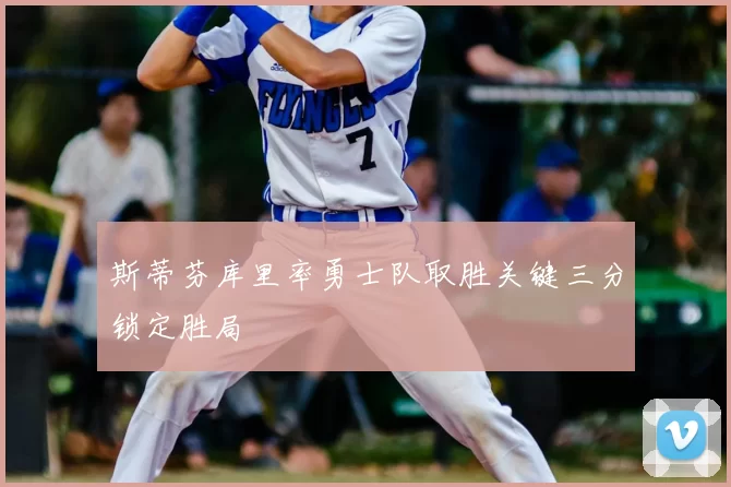 斯蒂芬库里率勇士队取胜关键三分锁定胜局