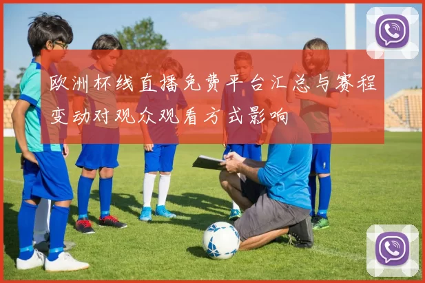 欧洲杯线直播免费平台汇总与赛程变动对观众观看方式影响