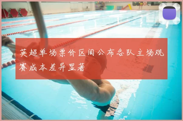 英超单场票价区间公布各队主场观赛成本差异显著
