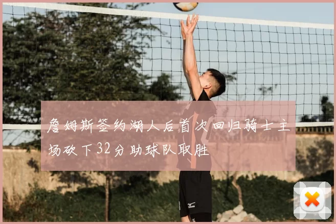 詹姆斯签约湖人后首次回归骑士主场砍下32分助球队取胜