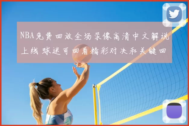 NBA免费回放全场录像高清中文解说上线 球迷可回看精彩对决和关键回合