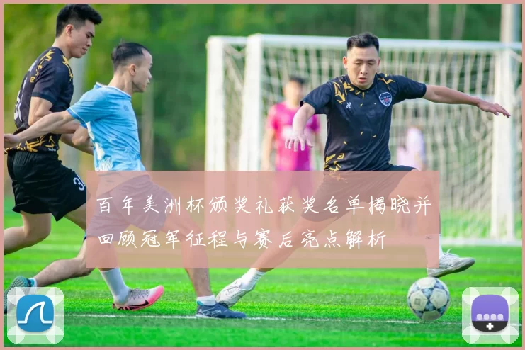 百年美洲杯颁奖礼获奖名单揭晓并回顾冠军征程与赛后亮点解析