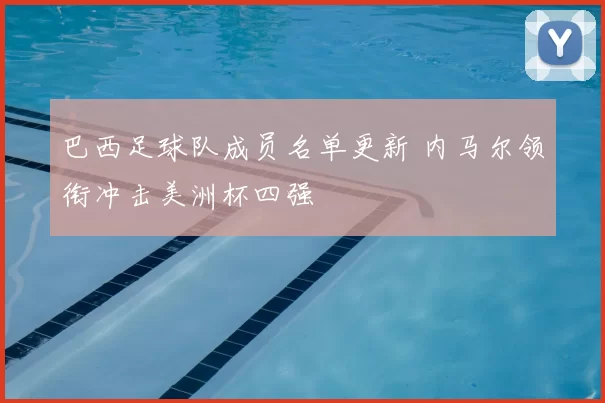 巴西足球队成员名单更新 内马尔领衔冲击美洲杯四强