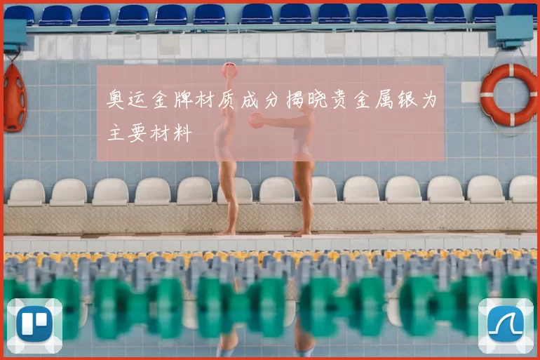 奥运金牌材质成分揭晓贵金属银为主要材料