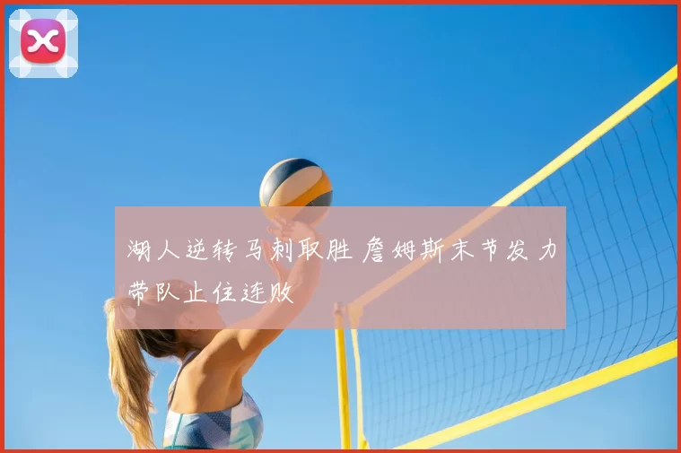 湖人逆转马刺取胜 詹姆斯末节发力带队止住连败