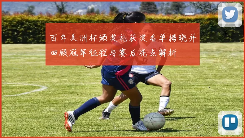 百年美洲杯颁奖礼获奖名单揭晓并回顾冠军征程与赛后亮点解析