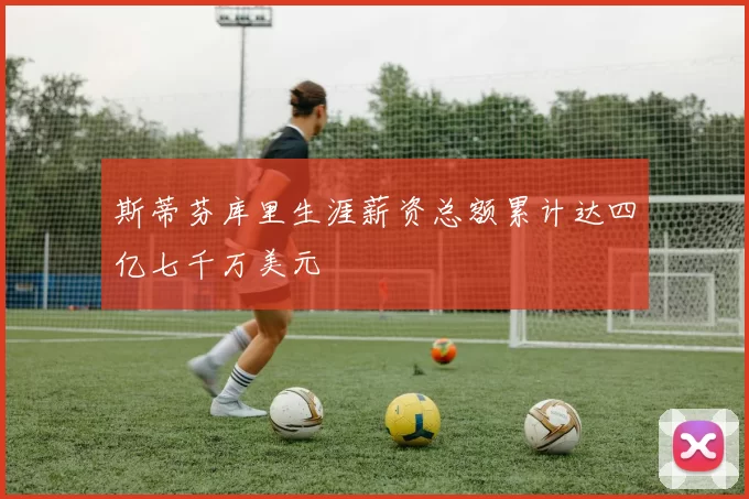 斯蒂芬库里生涯薪资总额累计达四亿七千万美元
