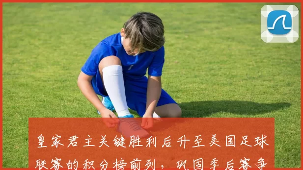 皇家君主关键胜利后升至美国足球联赛的积分榜前列，巩固季后赛争夺优势