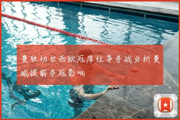 曼联切尔西欧冠席位争夺战分析曼城提前夺冠影响