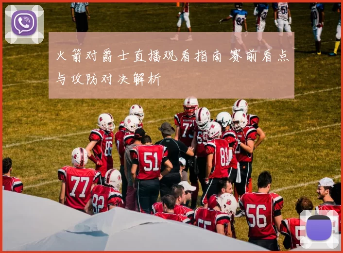 火箭对爵士直播观看指南 赛前看点与攻防对决解析