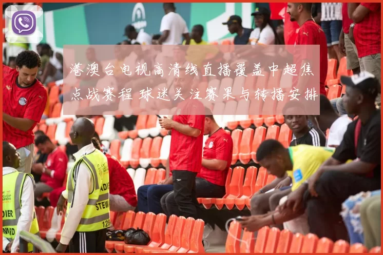 港澳台电视高清线直播覆盖中超焦点战赛程 球迷关注赛果与转播安排