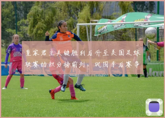 皇家君主关键胜利后升至美国足球联赛的积分榜前列，巩固季后赛争夺优势