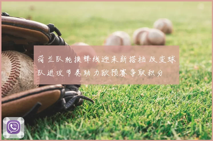 荷兰队轮换锋线迎来新搭档 改变球队进攻节奏助力欧预赛争取积分