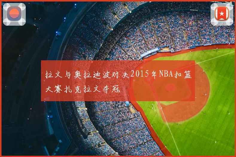 拉文与奥拉迪波对决2015年NBA扣篮大赛扎克拉文夺冠