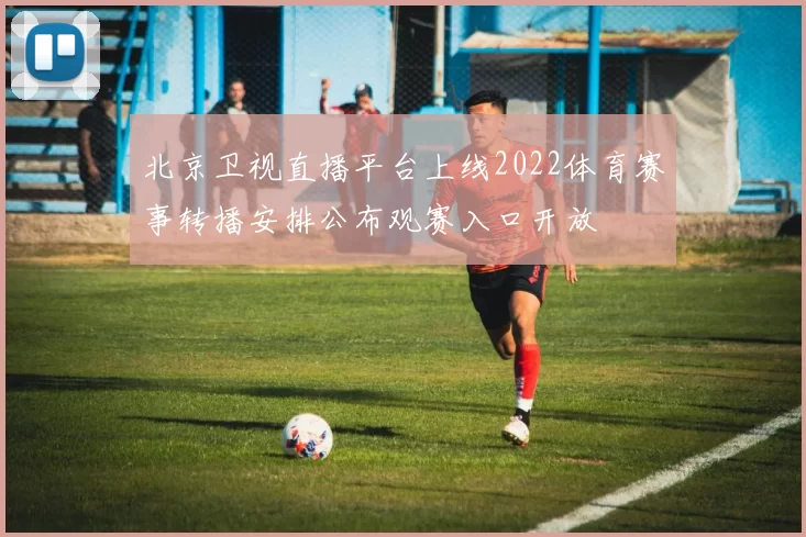 北京卫视直播平台上线2022体育赛事转播安排公布观赛入口开放